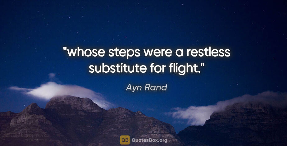 Ayn Rand quote: "whose steps were a restless substitute for flight."