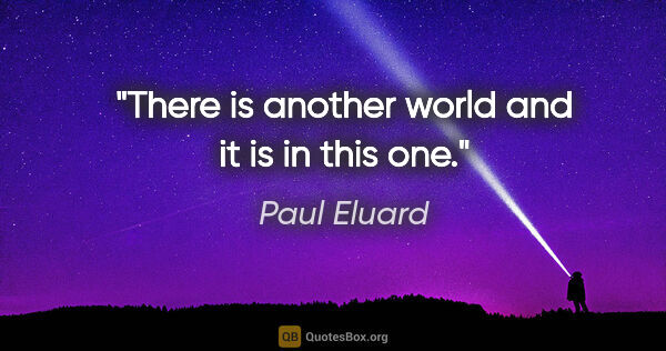 Paul Eluard quote: "There is another world and it is in this one."