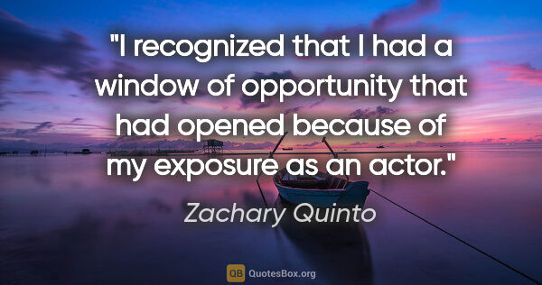 Zachary Quinto quote: "I recognized that I had a window of opportunity that had..."