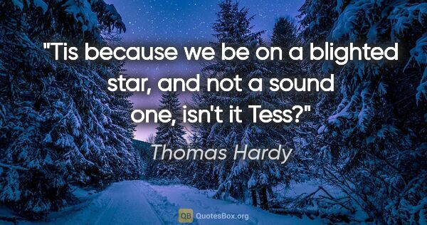 Thomas Hardy quote: "Tis because we be on a blighted star, and not a sound one,..."