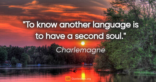 Charlemagne quote: "To know another language is to have a second soul."