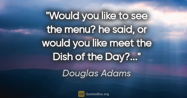 Douglas Adams quote: "Would you like to see the menu?" he said, "or would you like..."