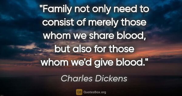 Charles Dickens quote: "Family not only need to consist of merely those whom we share..."