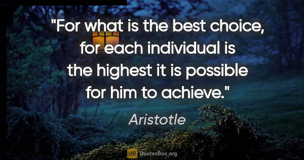Aristotle quote: "For what is the best choice, for each individual is the..."
