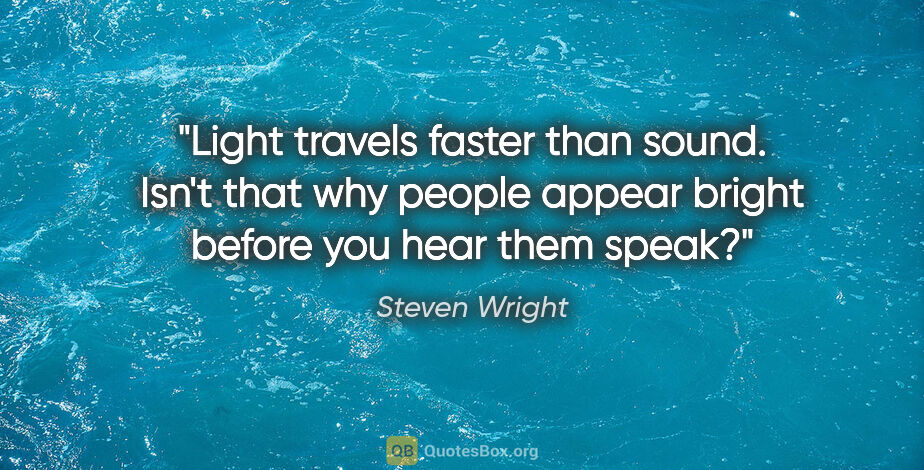 Steven Wright quote: "Light travels faster than sound. Isn't that why people appear..."