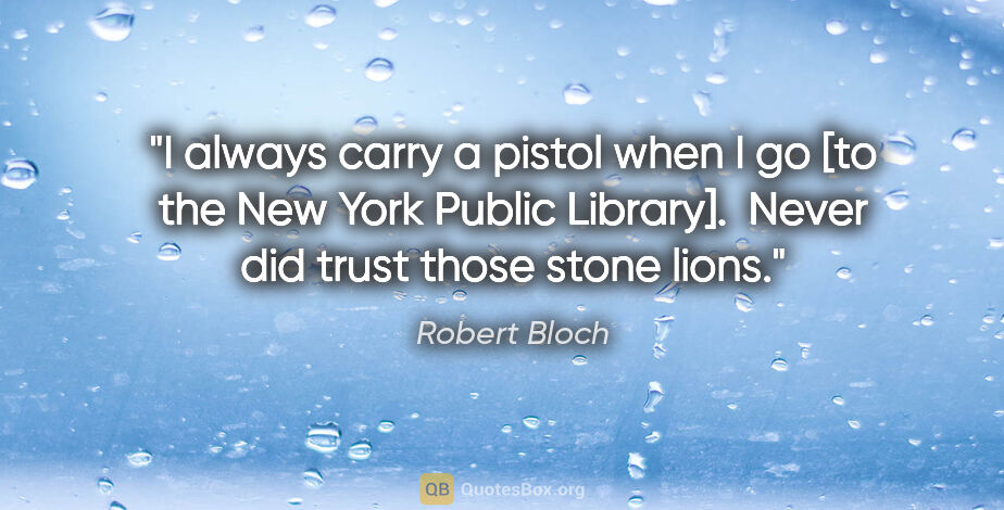 Robert Bloch quote: "I always carry a pistol when I go [to the New York Public..."