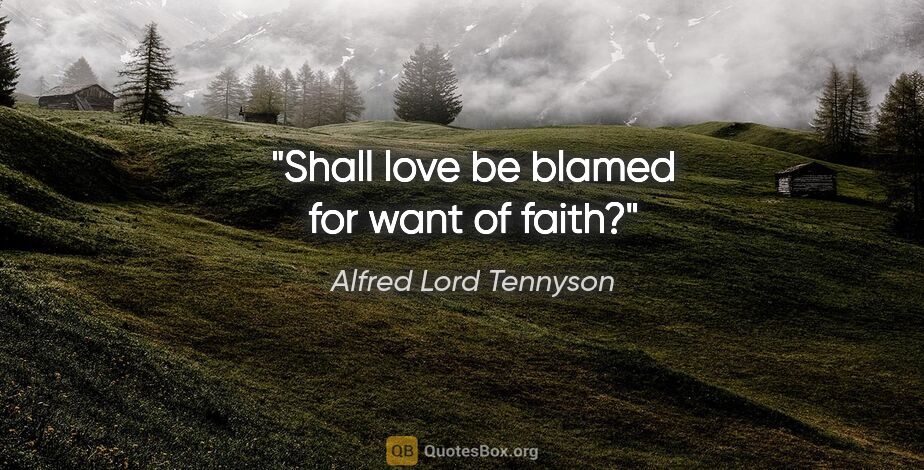 Alfred Lord Tennyson quote: "Shall love be blamed for want of faith?"
