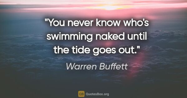 Warren Buffett quote: "You never know who's swimming naked until the tide goes out."