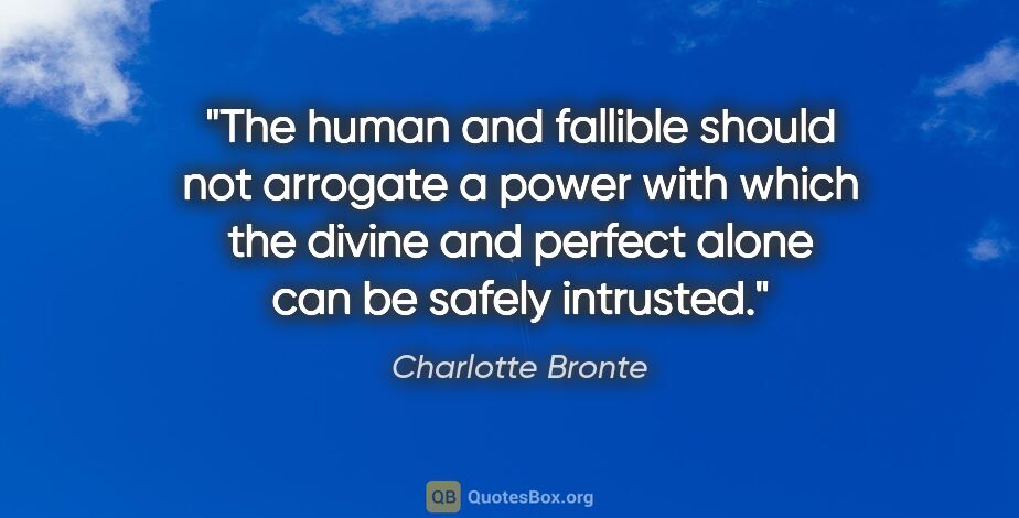 Charlotte Bronte quote: "The human and fallible should not arrogate a power with which..."