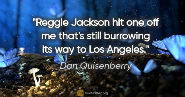 Dan Quisenberry quote: "Reggie Jackson hit one off me that's still burrowing its way..."