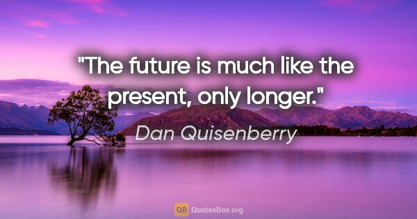 Dan Quisenberry quote: "The future is much like the present, only longer."