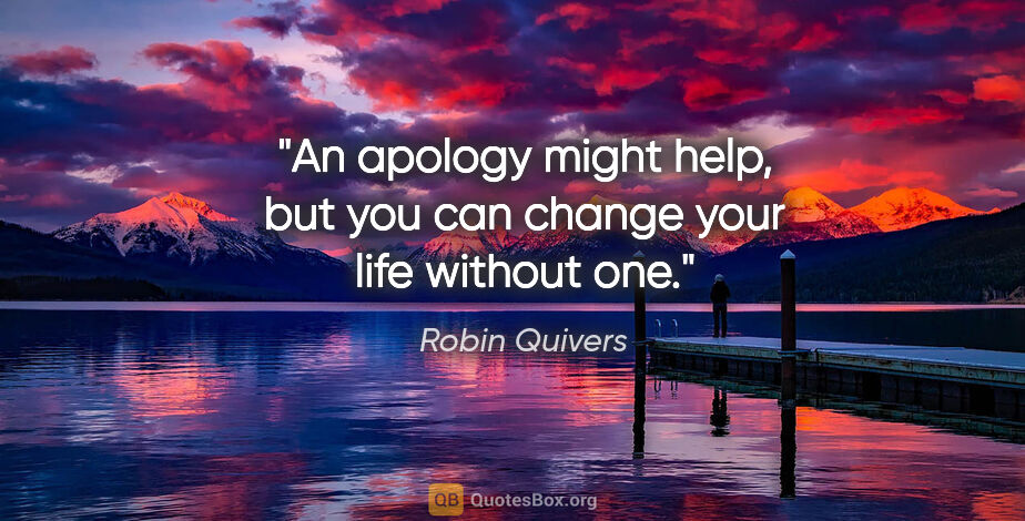 Robin Quivers quote: "An apology might help, but you can change your life without one."