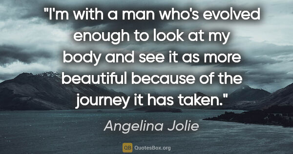 Angelina Jolie quote: "I'm with a man who's evolved enough to look at my body and see..."