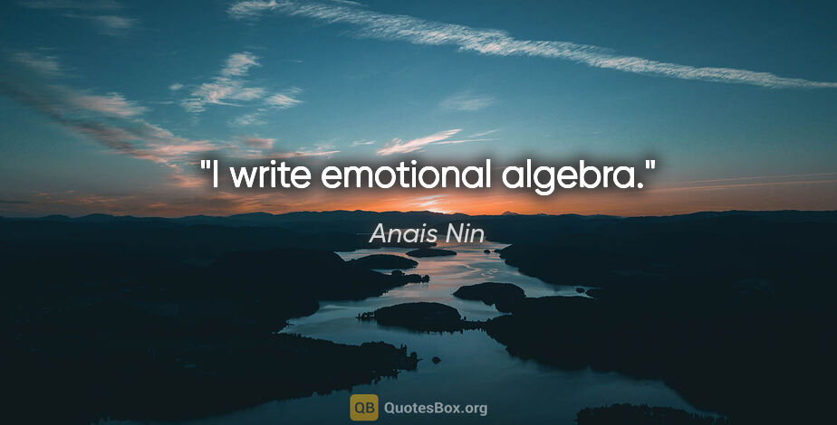 Anais Nin quote: "I write emotional algebra."