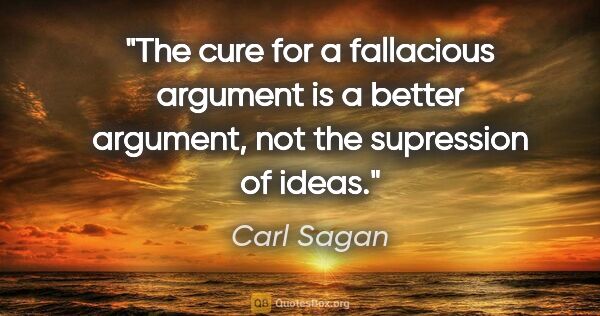 Carl Sagan quote: "The cure for a fallacious argument is a better argument, not..."