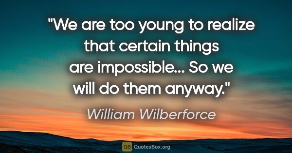 William Wilberforce quote: "We are too young to realize that certain things are..."