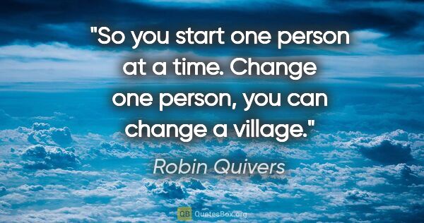 Robin Quivers quote: "So you start one person at a time. Change one person, you can..."