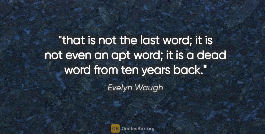 Evelyn Waugh quote: "that is not the last word; it is not even an apt word; it is a..."