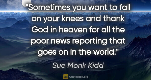 Sue Monk Kidd quote: "Sometimes you want to fall on your knees and thank God in..."