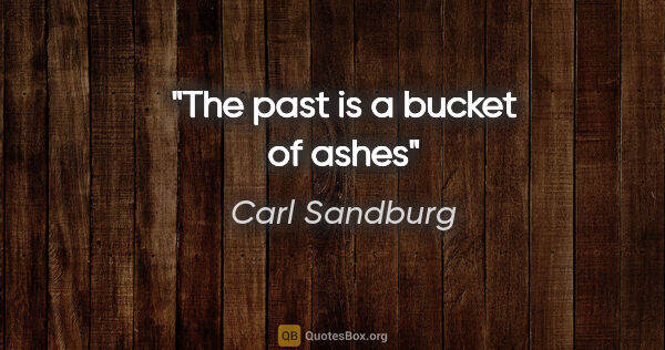 Carl Sandburg quote: "The past is a bucket of ashes"
