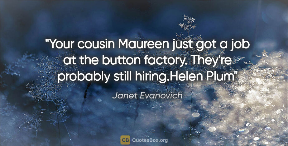 Janet Evanovich quote: "Your cousin Maureen just got a job at the button factory...."