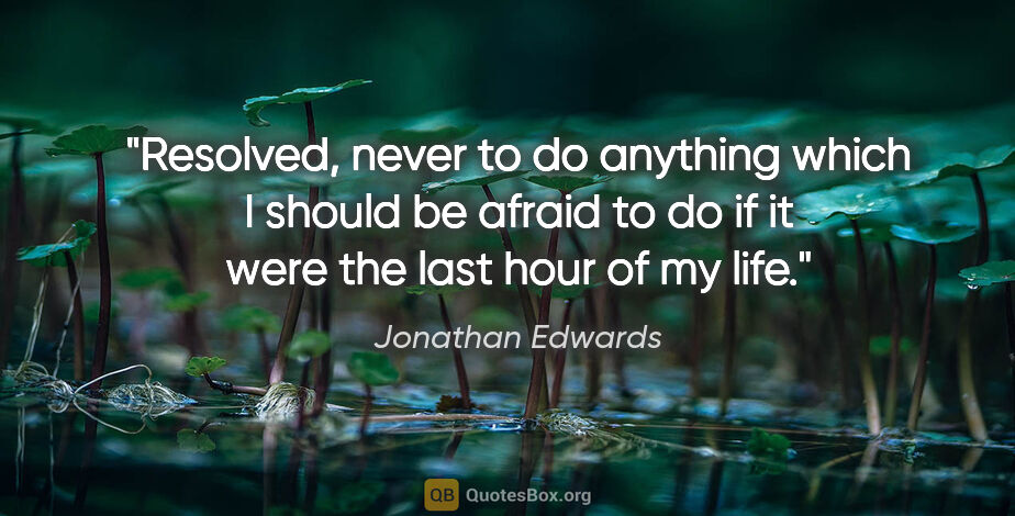 Jonathan Edwards quote: "Resolved, never to do anything which I should be afraid to do..."