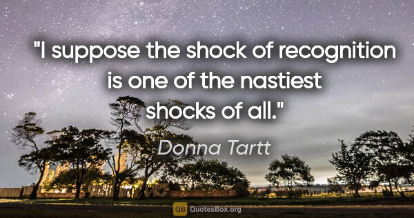 Donna Tartt quote: "I suppose the shock of recognition is one of the nastiest..."