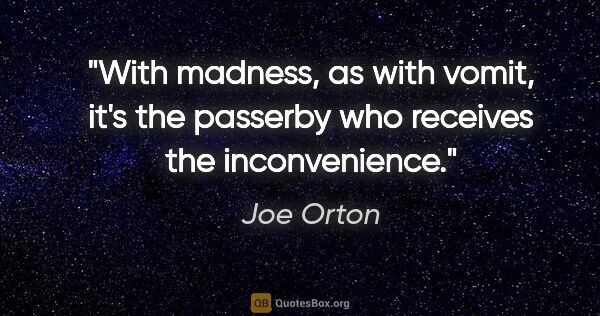 Joe Orton quote: "With madness, as with vomit, it's the passerby who receives..."