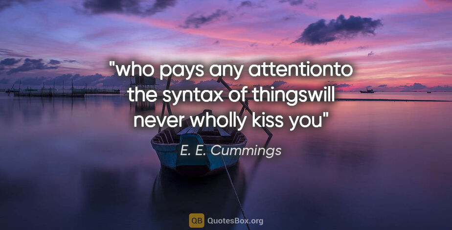 E. E. Cummings quote: "who pays any attentionto the syntax of thingswill never wholly..."