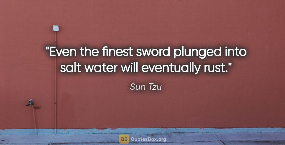Sun Tzu quote: "Even the finest sword plunged into salt water will eventually..."