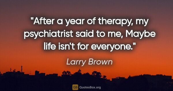 Larry Brown quote: "After a year of therapy, my psychiatrist said to me, "Maybe..."