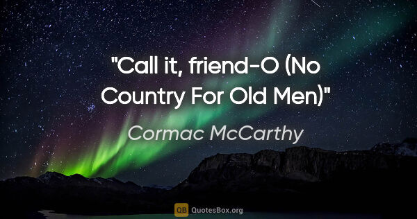 Cormac McCarthy quote: "Call it, friend-O" (No Country For Old Men)"