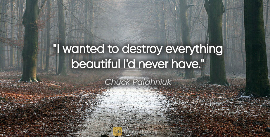 Chuck Palahniuk quote: "I wanted to destroy everything beautiful I'd never have."