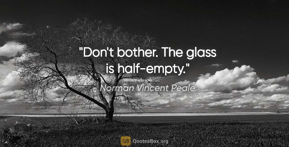 Norman Vincent Peale quote: "Don't bother. The glass is half-empty."