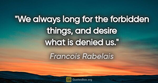 Francois Rabelais quote: "We always long for the forbidden things, and desire what is..."