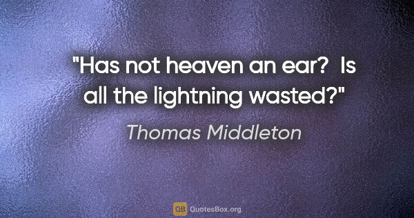 Thomas Middleton quote: "Has not heaven an ear?  Is all the lightning wasted?"