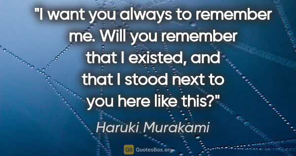 Haruki Murakami quote: "I want you always to remember me. Will you remember that I..."