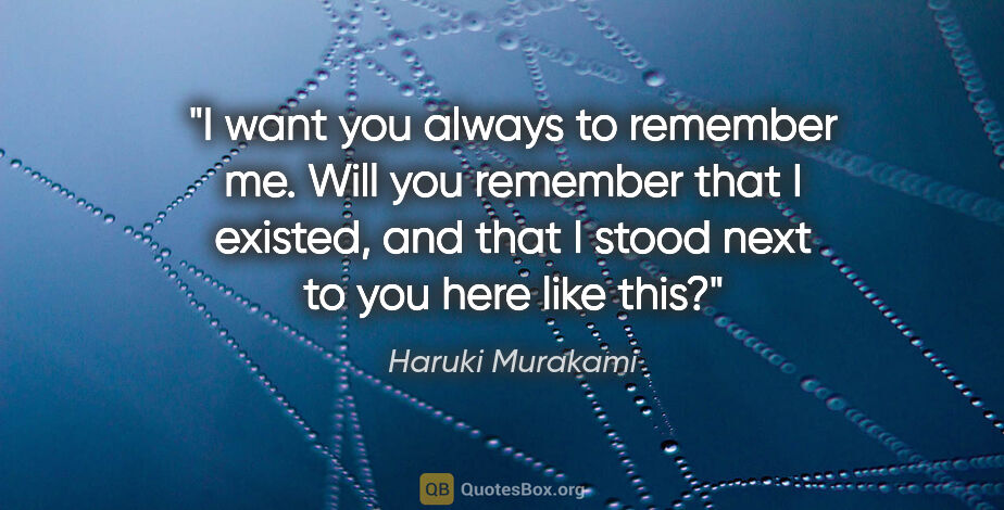 Haruki Murakami quote: "I want you always to remember me. Will you remember that I..."