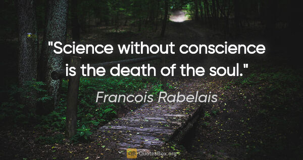 Francois Rabelais quote: "Science without conscience is the death of the soul."
