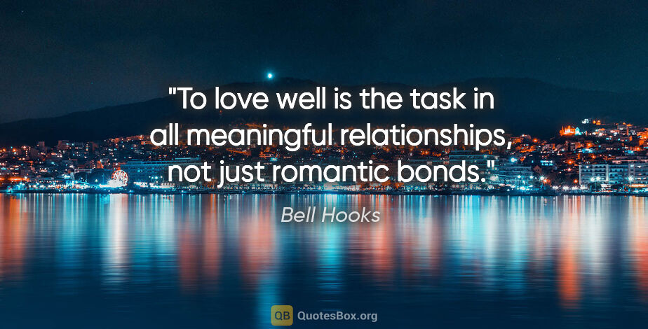 Bell Hooks quote: "To love well is the task in all meaningful relationships, not..."