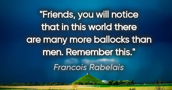 Francois Rabelais quote: "Friends, you will notice that in this world there are many..."