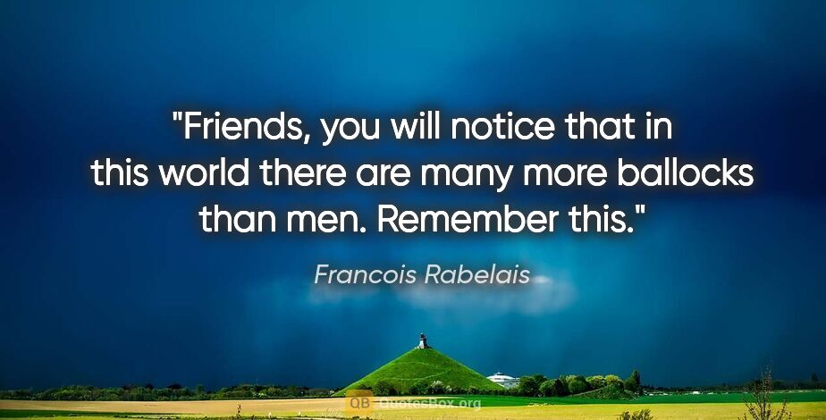 Francois Rabelais quote: "Friends, you will notice that in this world there are many..."