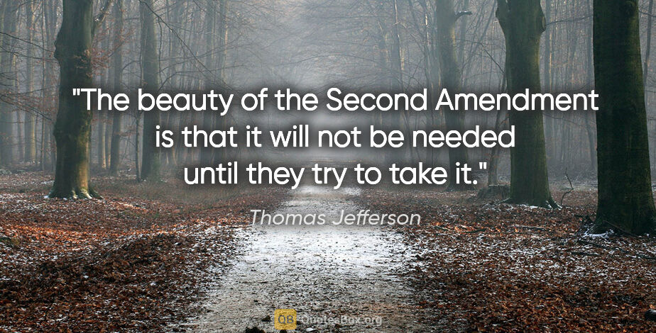 Thomas Jefferson quote: "The beauty of the Second Amendment is that it will not be..."