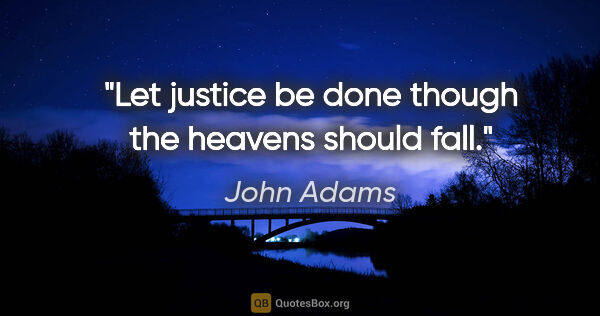John Adams quote: "Let justice be done though the heavens should fall."