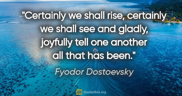 Fyodor Dostoevsky quote: "Certainly we shall rise, certainly we shall see and gladly,..."