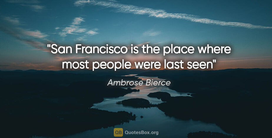 Ambrose Bierce quote: "San Francisco is the place where most people were last seen"