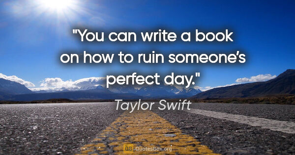 Taylor Swift quote: "You can write a book on how to ruin someone’s perfect day."