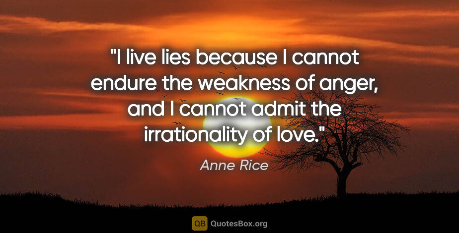 Anne Rice quote: "I live lies because I cannot endure the weakness of anger, and..."
