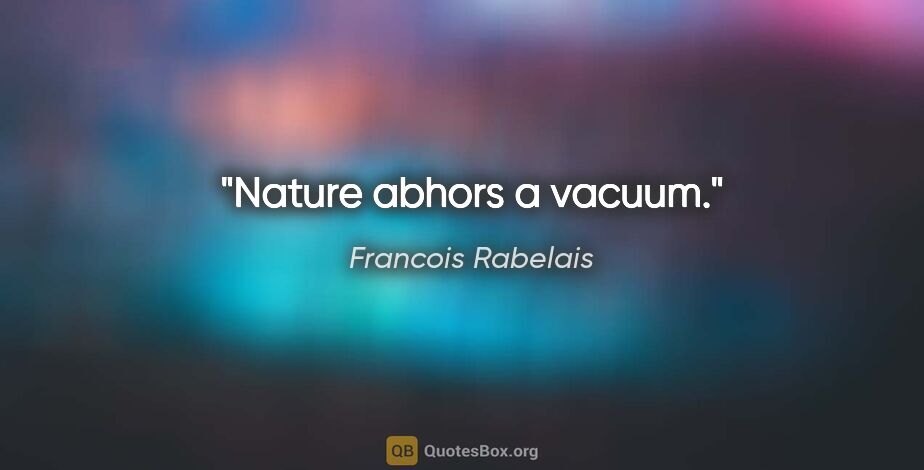 Francois Rabelais quote: "Nature abhors a vacuum."