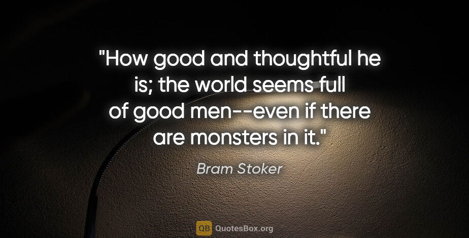 Bram Stoker quote: "How good and thoughtful he is; the world seems full of good..."
